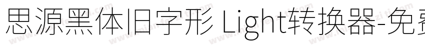 思源黑体旧字形 Light转换器字体转换